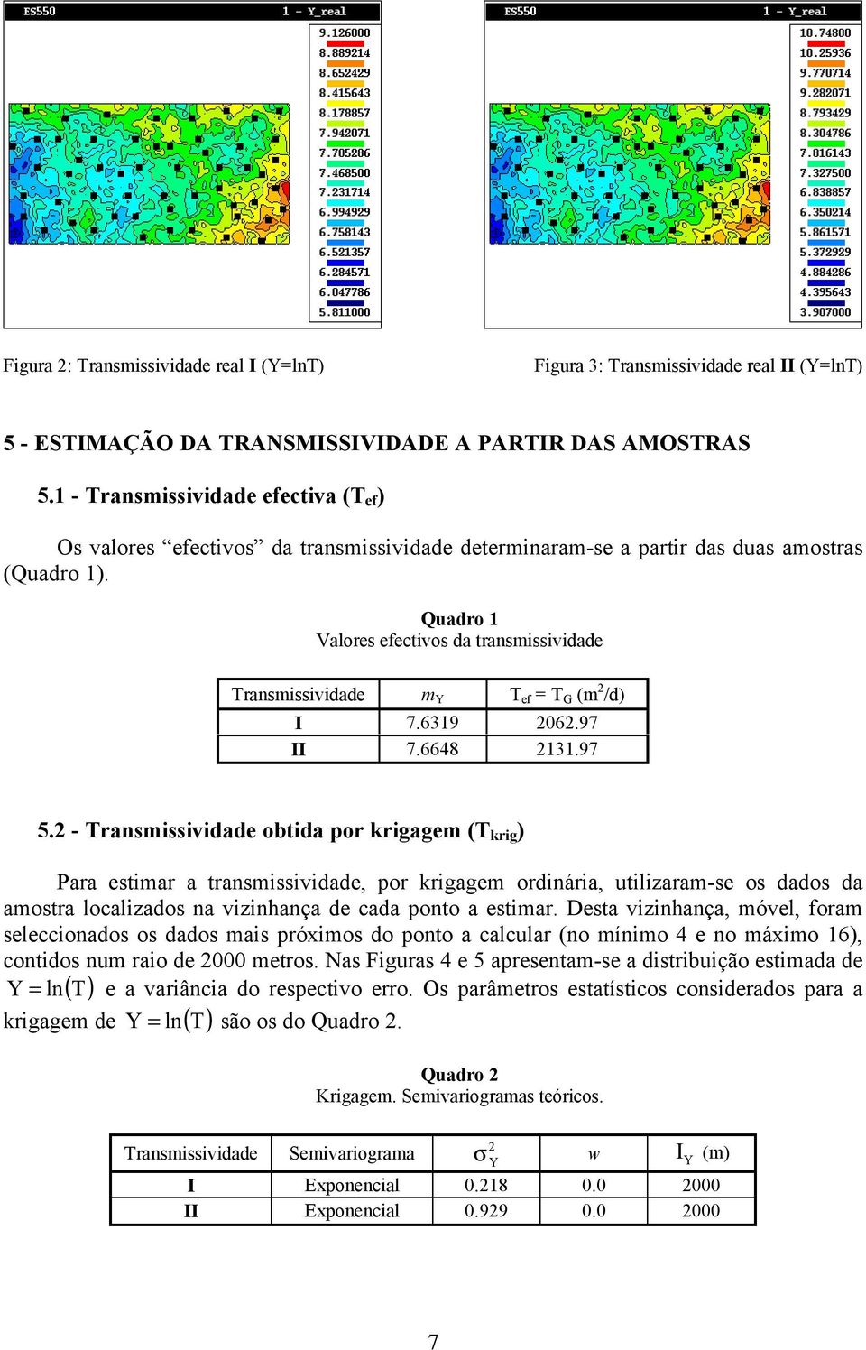 6319 2062.97 II 7.6648 2131.97 5.2 - Tansmssvdade obtda po kgagem (T kg ) Paa estma a tansmssvdade, po kgagem odnáa, utlzaam-se os dados da amosta localzados na vznhança de cada ponto a estma.