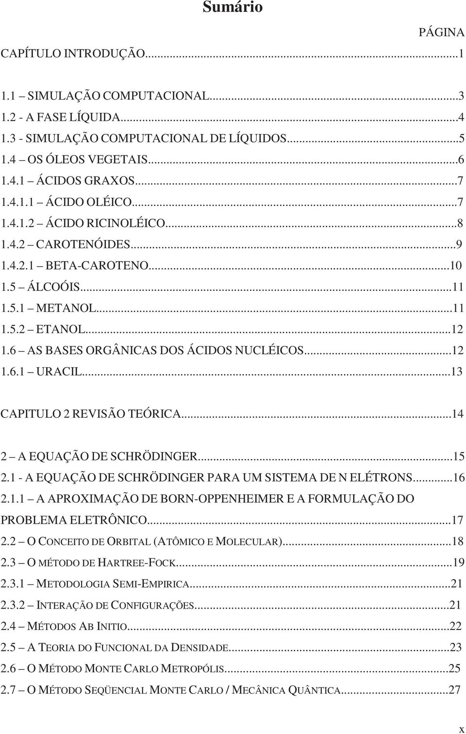 ..13 CAPITULO 2 REVISÃO TEÓRICA...14 2 A EQUAÇÃO DE SCHRÖDINGER...15 2.1 - A EQUAÇÃO DE SCHRÖDINGER PARA UM SISTEMA DE N ELÉTRONS...16 2.1.1 A APROXIMAÇÃO DE BORN-OPPENHEIMER E A FORMULAÇÃO DO PROBLEMA ELETRÔNICO.