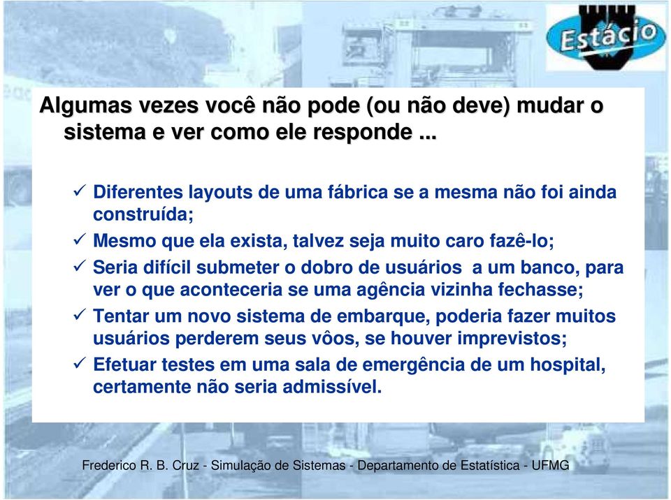 o dobro de usuários a um banco, para ver o que aconteceria se uma agência vizinha fechasse; Tentar um novo sistema de embarque, poderia fazer muitos