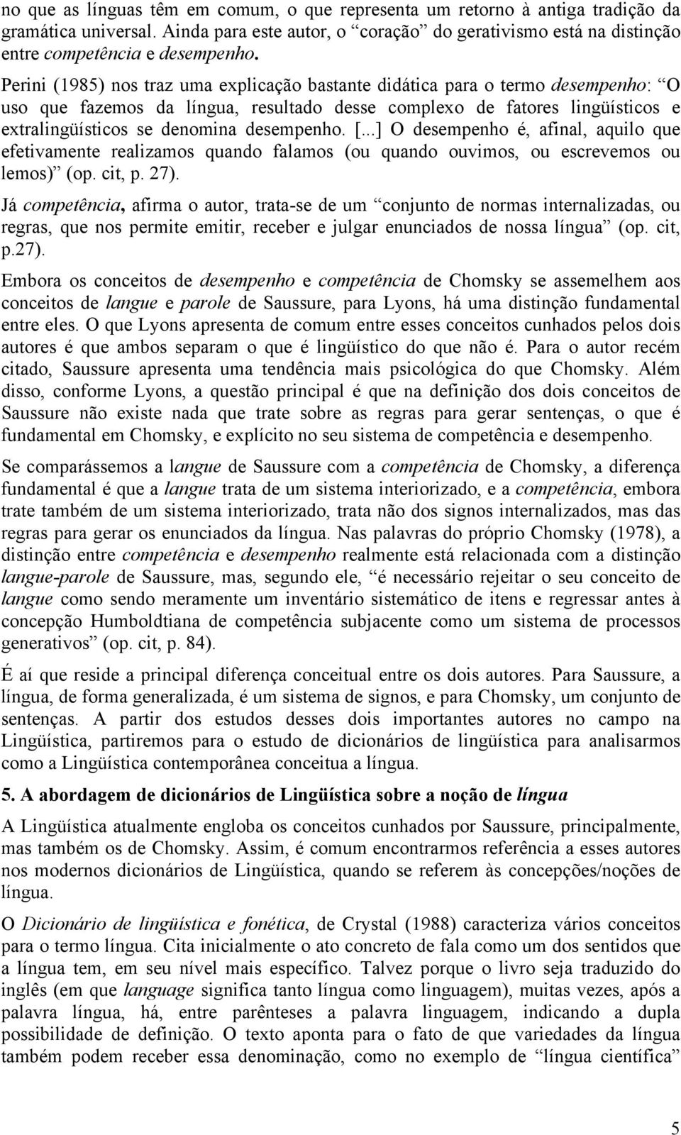 desempenho. [...] O desempenho é, afinal, aquilo que efetivamente realizamos quando falamos (ou quando ouvimos, ou escrevemos ou lemos) (op. cit, p. 27).