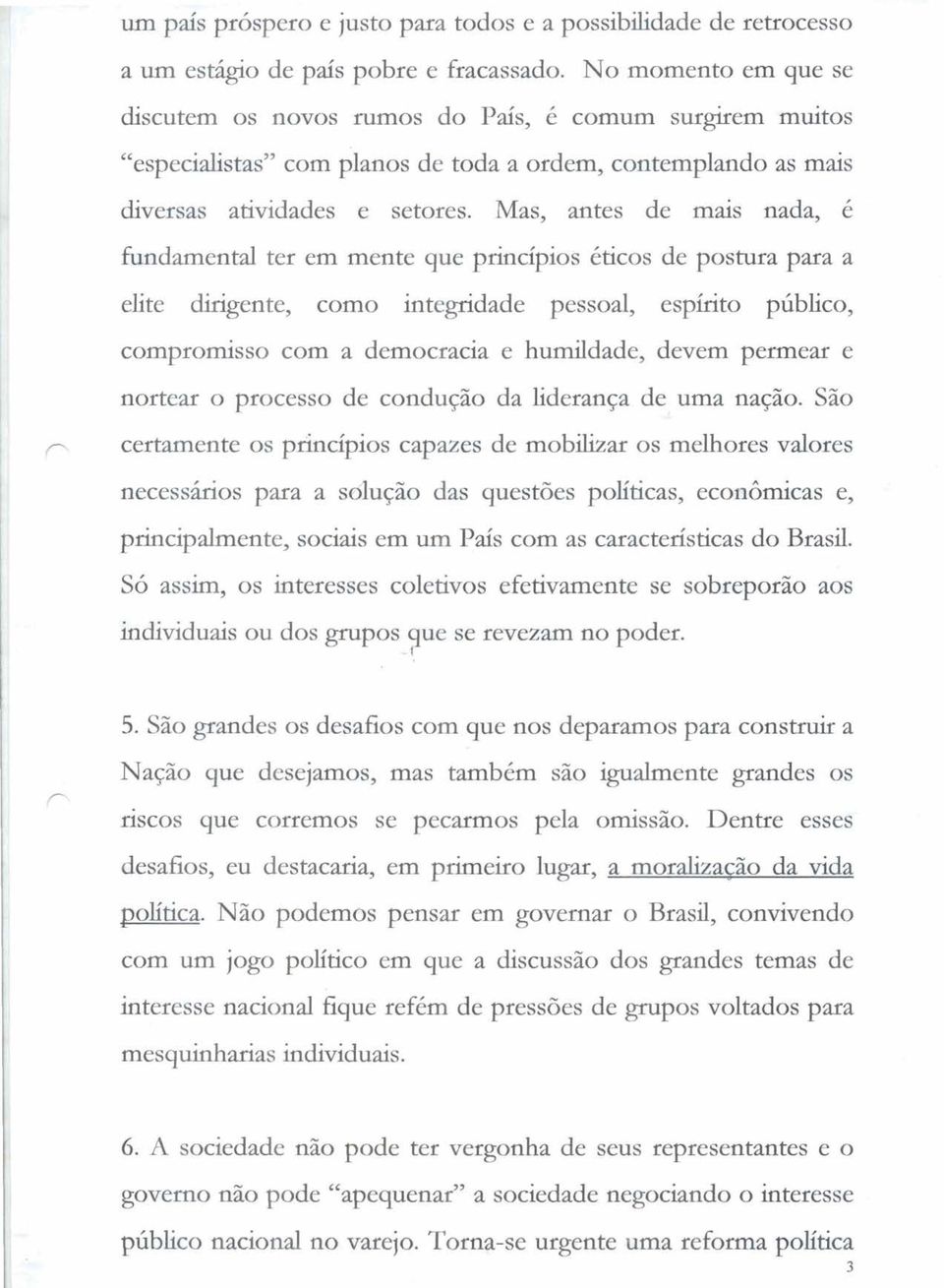 Mas, antes de mais nada, é fundamental ter em mente que princípios éticos de postura para a elite dmgente, como integridade pessoal, espírito público, compromisso com a democracia e humildade, devem