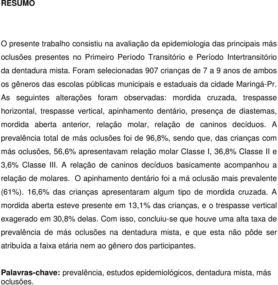 As seguintes alterações foram observadas: mordida cruzada, trespasse horizontal, trespasse vertical, apinhamento dentário, presença de diastemas, mordida aberta anterior, relação molar, relação de