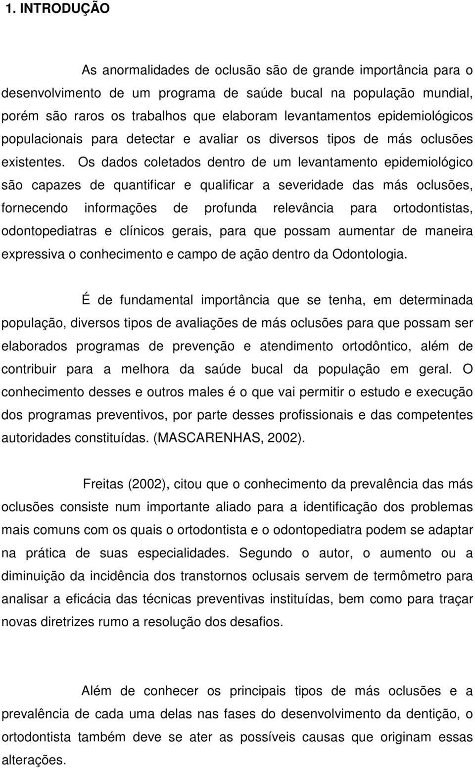 Os dados coletados dentro de um levantamento epidemiológico são capazes de quantificar e qualificar a severidade das más oclusões, fornecendo informações de profunda relevância para ortodontistas,