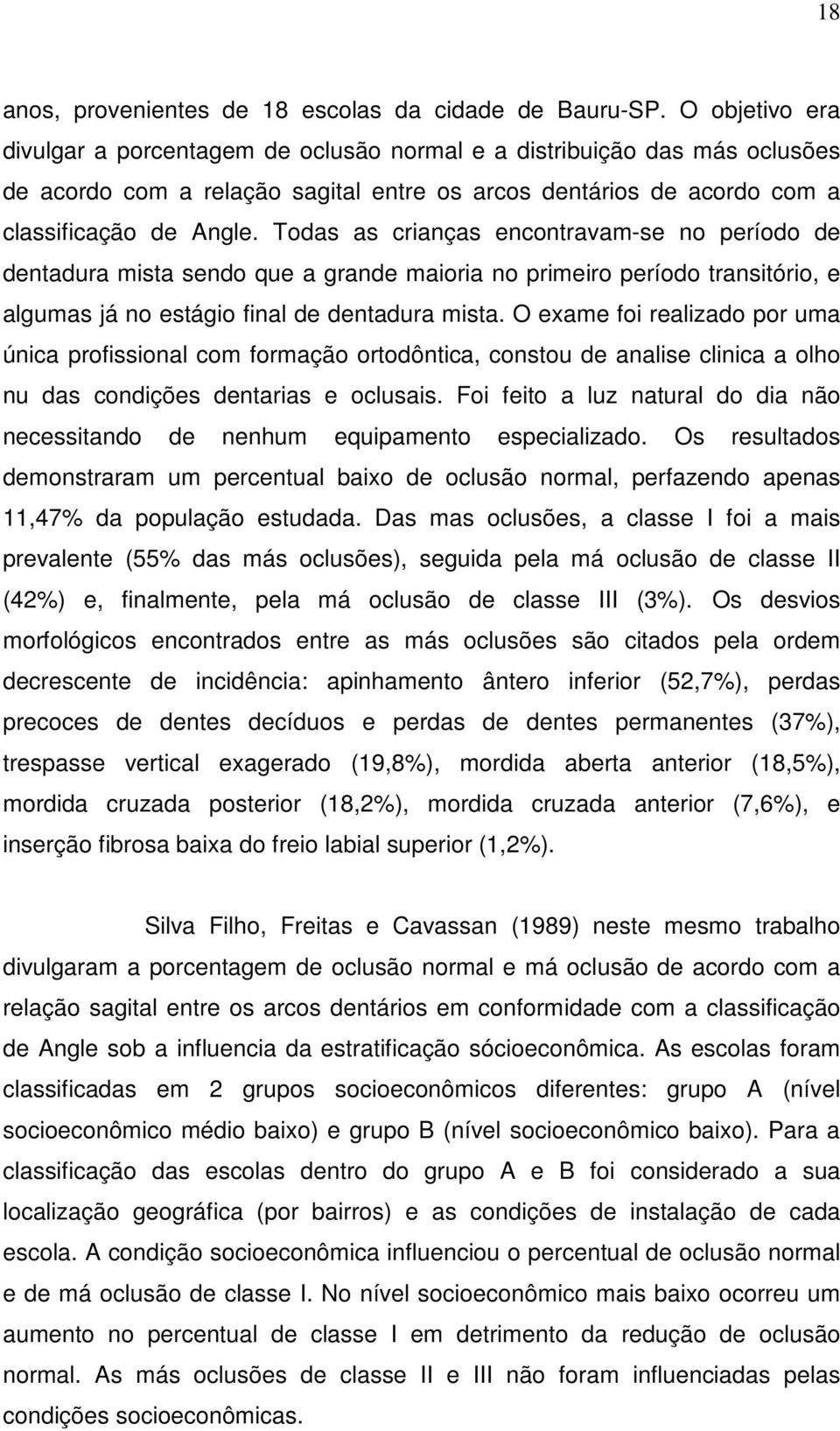 Todas as crianças encontravam-se no período de dentadura mista sendo que a grande maioria no primeiro período transitório, e algumas já no estágio final de dentadura mista.