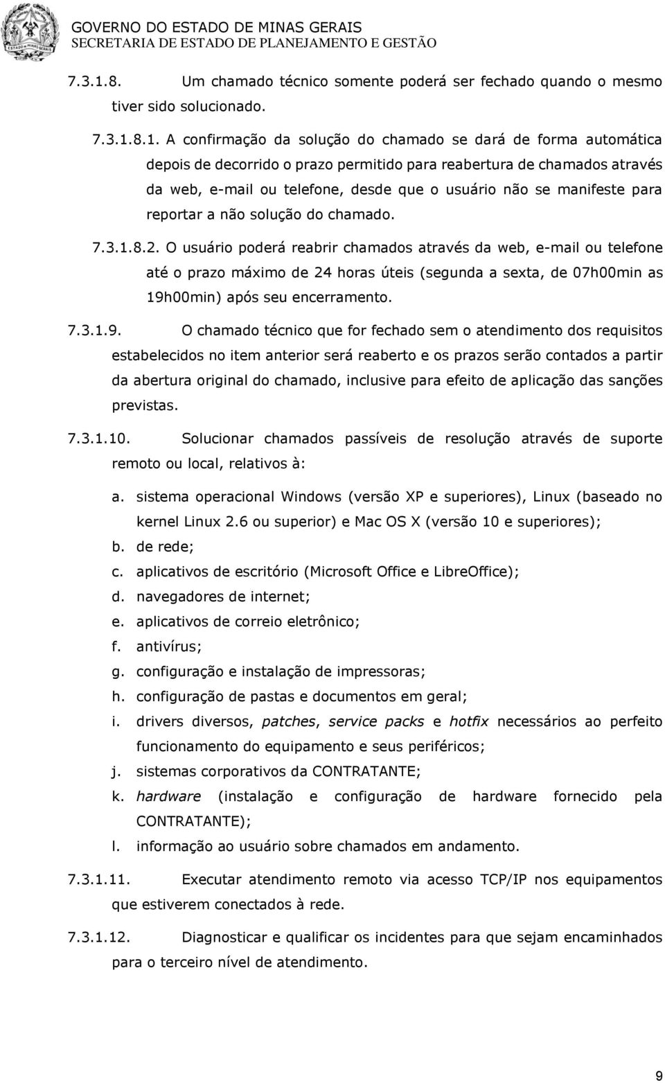 A confirmação da solução do chamado se dará de forma automática depois de decorrido o prazo permitido para reabertura de chamados através da web, e-mail ou telefone, desde que o usuário não se