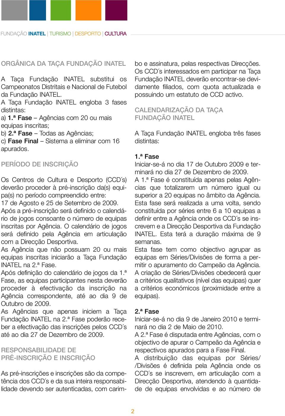 PERÍODO DE INSCRIÇÃO Os Centros de Cultura e Desporto (CCD s) deverão proceder à pré-inscrição da(s) equipa(s) no período compreendido entre: 17 de Agosto e 25 de Setembro de 2009.