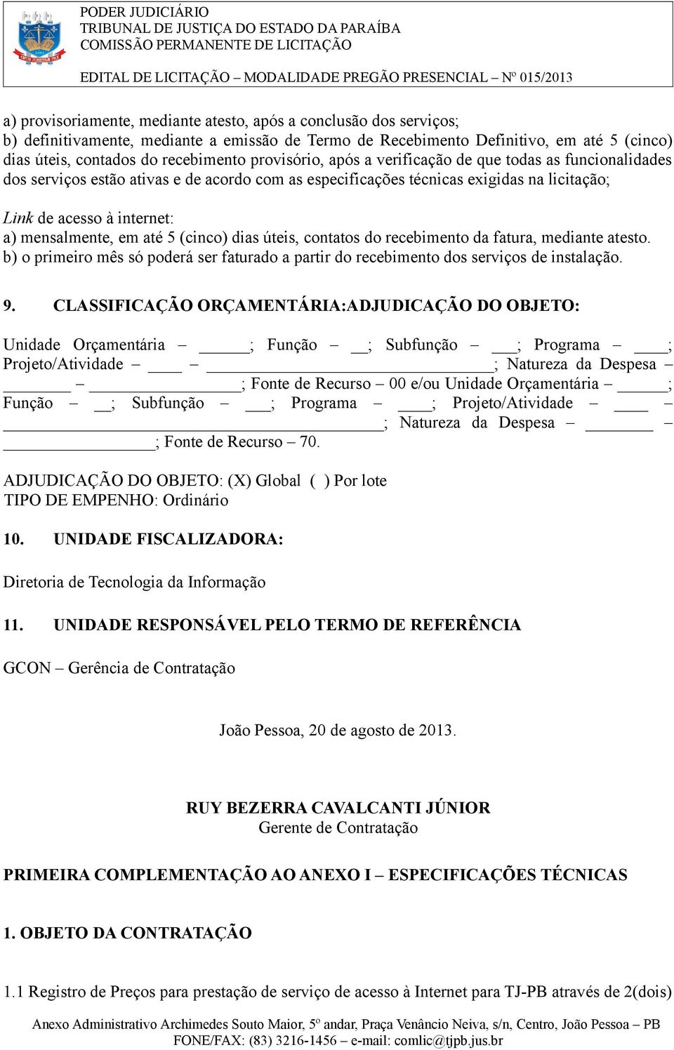 em até 5 (cinco) dias úteis, contatos do recebimento da fatura, mediante atesto. b) o primeiro mês só poderá ser faturado a partir do recebimento dos serviços de instalação. 9.