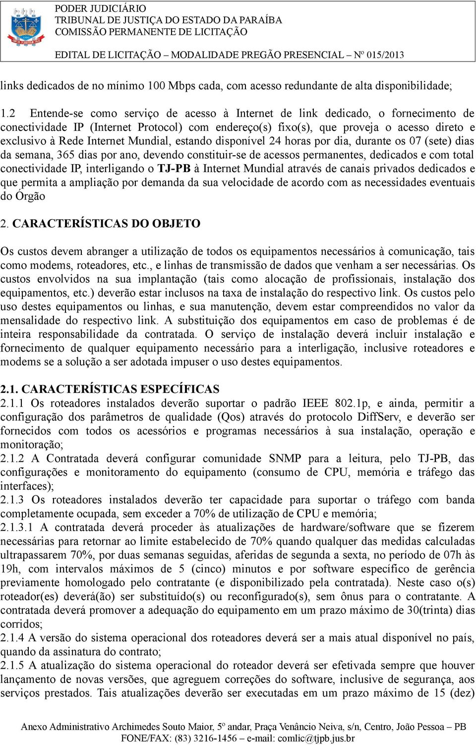 Internet Mundial, estando disponível 24 horas por dia, durante os 07 (sete) dias da semana, 365 dias por ano, devendo constituir-se de acessos permanentes, dedicados e com total conectividade IP,