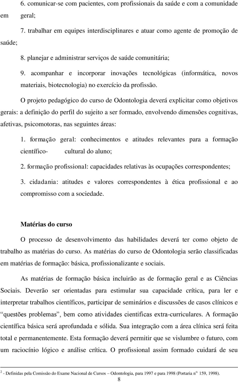 O projeto pedagógico do curso de Odontologia deverá explicitar como objetivos gerais: a definição do perfil do sujeito a ser formado, envolvendo dimensões cognitivas, afetivas, psicomotoras, nas