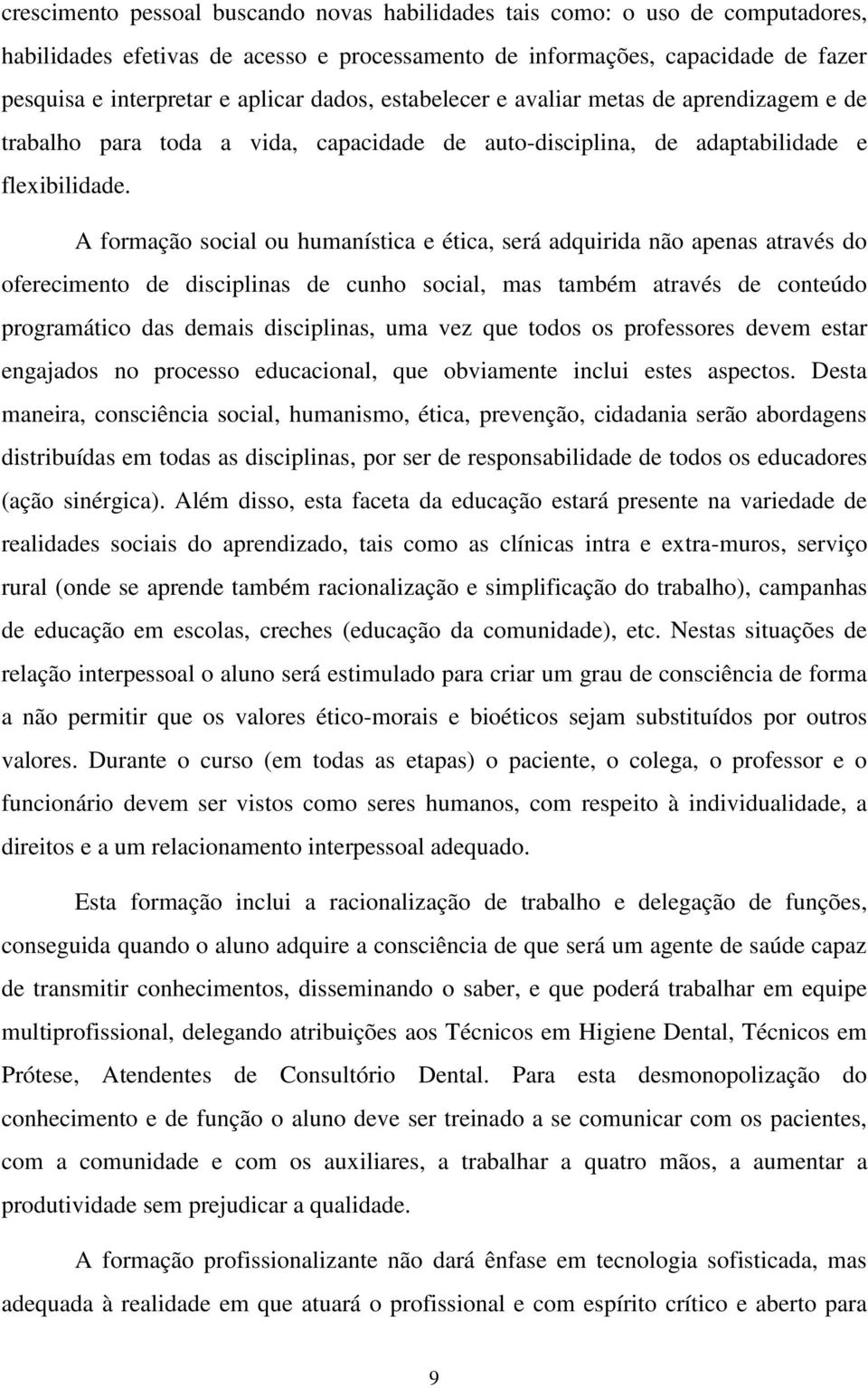 A formação social ou humanística e ética, será adquirida não apenas através do oferecimento de disciplinas de cunho social, mas também através de conteúdo programático das demais disciplinas, uma vez