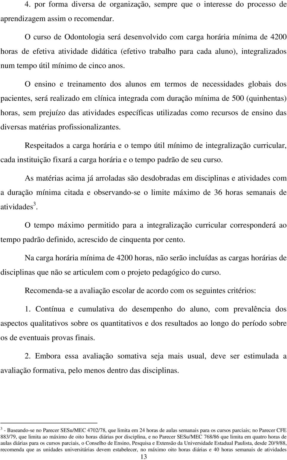 O ensino e treinamento dos alunos em termos de necessidades globais dos pacientes, será realizado em clínica integrada com duração mínima de 500 (quinhentas) horas, sem prejuízo das atividades