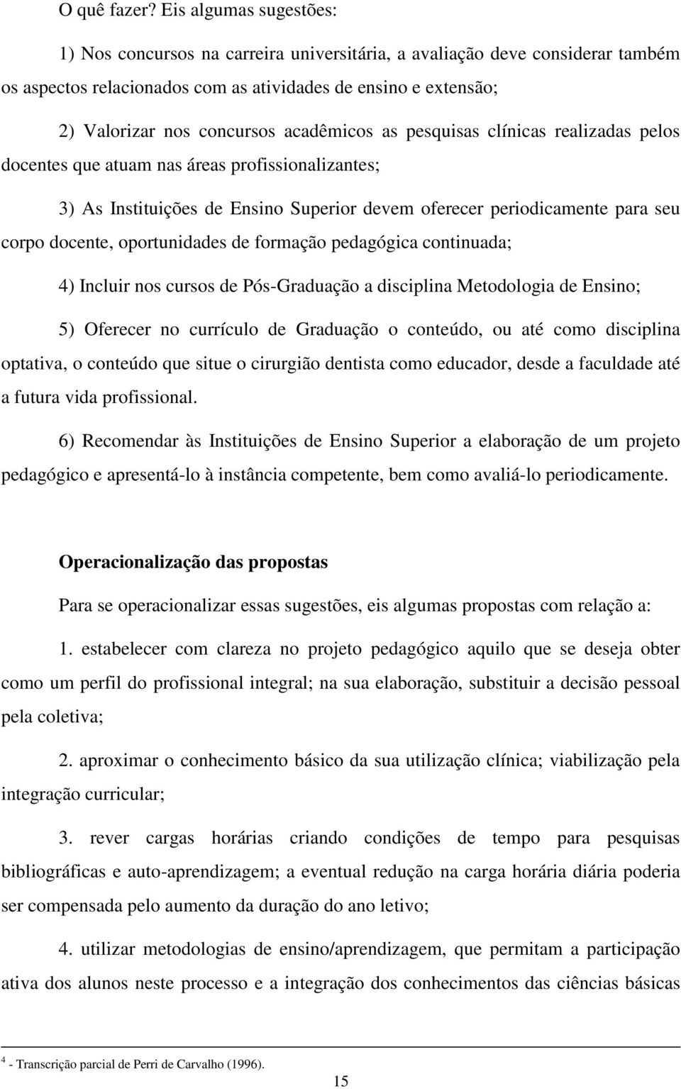 acadêmicos as pesquisas clínicas realizadas pelos docentes que atuam nas áreas profissionalizantes; 3) As Instituições de Ensino Superior devem oferecer periodicamente para seu corpo docente,