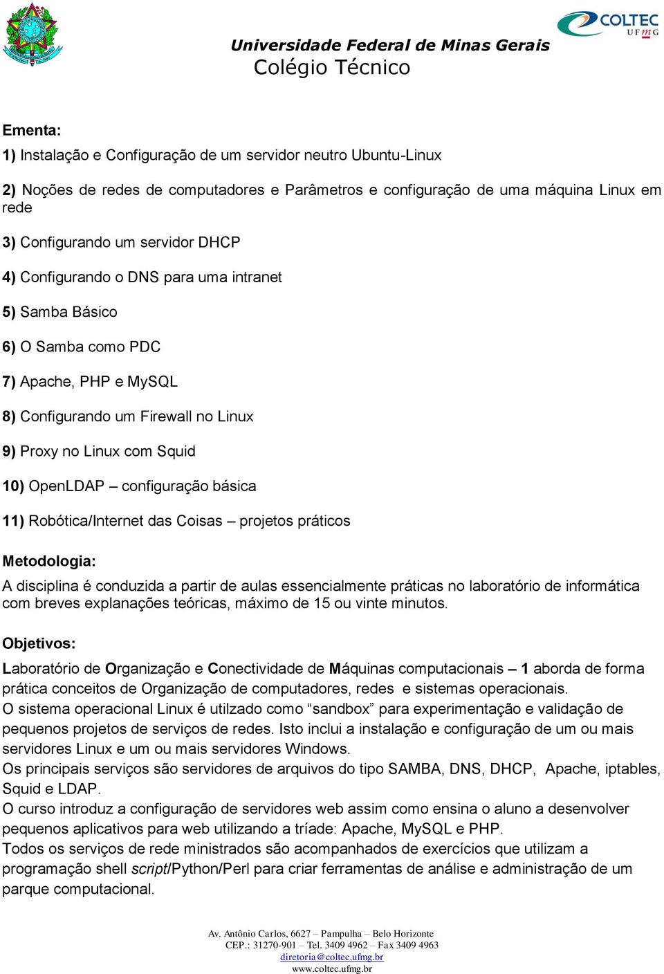 Robótica/Internet das Coisas projetos práticos Metodologia: A disciplina é conduzida a partir de aulas essencialmente práticas no laboratório de informática com breves explanações teóricas, máximo de