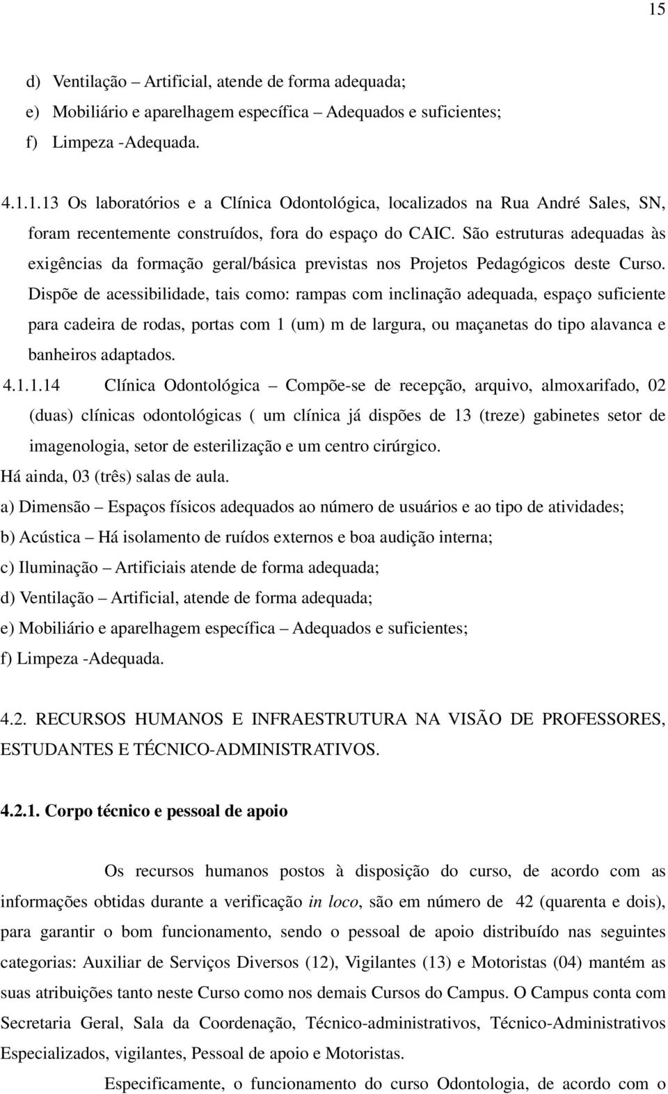 Dispõe de acessibilidade, tais como: rampas com inclinação adequada, espaço suficiente para cadeira de rodas, portas com 1 