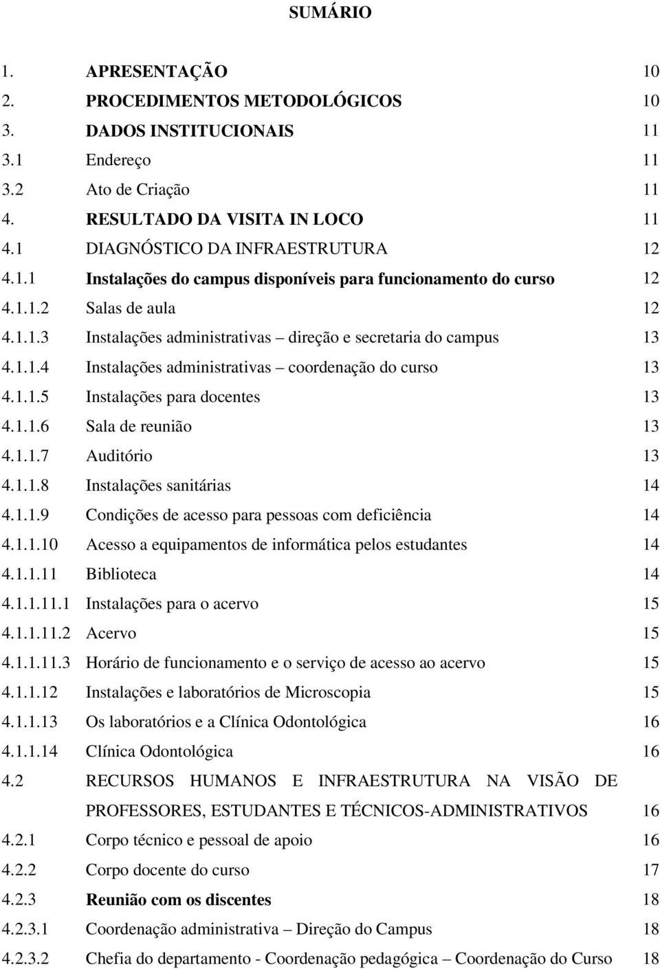 1.1.5 Instalações para docentes 13 4.1.1.6 Sala de reunião 13 4.1.1.7 Auditório 13 4.1.1.8 Instalações sanitárias 14 4.1.1.9 Condições de acesso para pessoas com deficiência 14 4.1.1.10 Acesso a equipamentos de informática pelos estudantes 14 4.