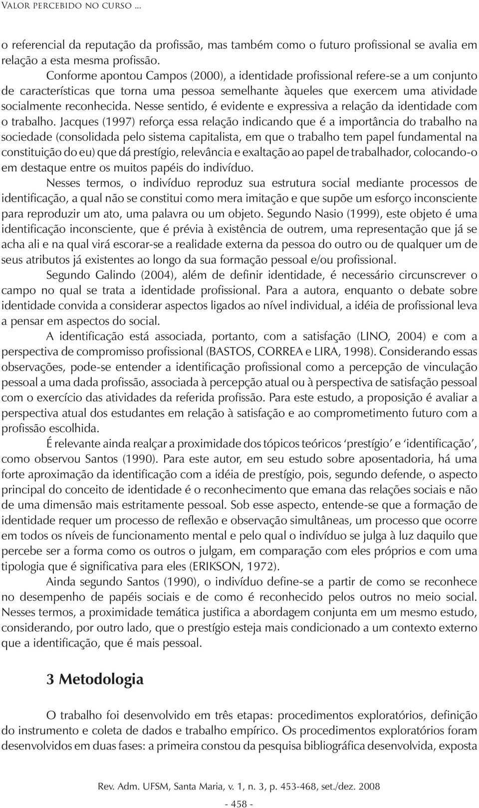 Nesse sentido, é evidente e expressiva a relação da identidade com o trabalho.