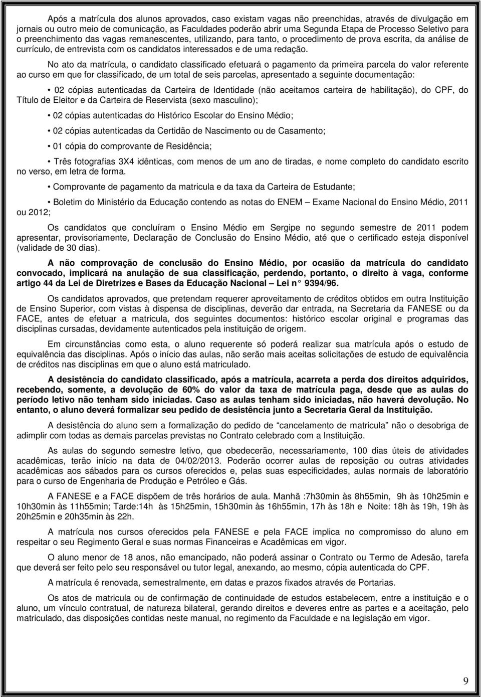 No ato da matrícula, o candidato classificado efetuará o pagamento da primeira parcela do valor referente ao curso em que for classificado, de um total de seis parcelas, apresentado a seguinte