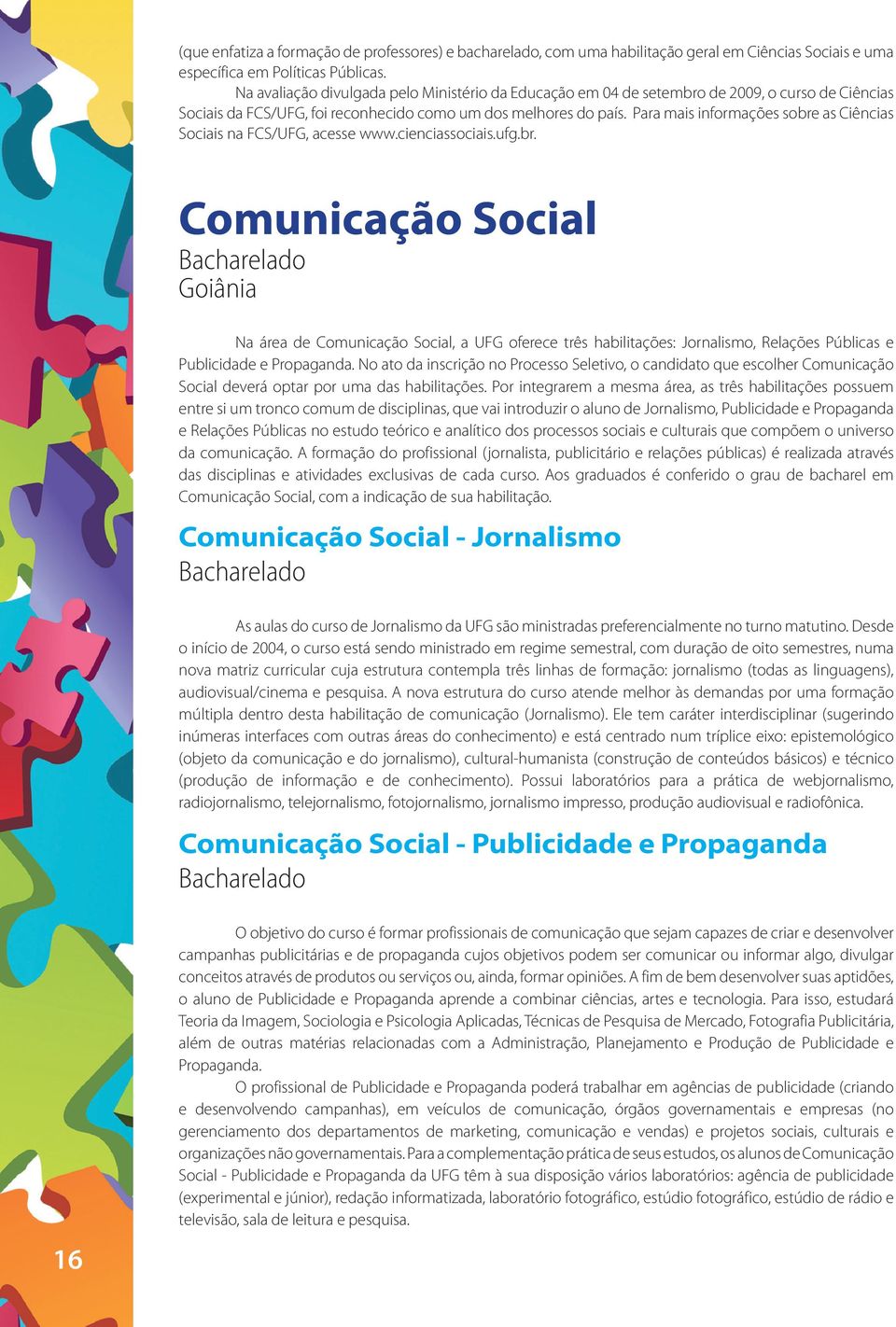 Para mais informações sobre as Ciências Sociais na FCS/UFG, acesse www.cienciassociais.ufg.br. Comunicação Social Na área de Comunicação Social, a UFG oferece três habilitações: Jornalismo, Relações Públicas e Publicidade e Propaganda.