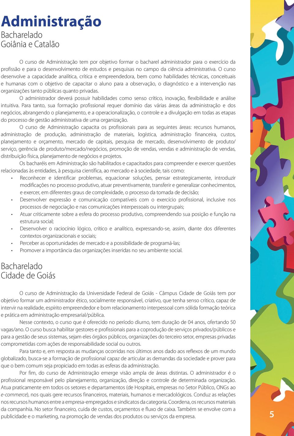 O curso desenvolve a capacidade analítica, crítica e empreendedora, bem como habilidades técnicas, conceituais e humanas com o objetivo de capacitar o aluno para a observação, o diagnóstico e a