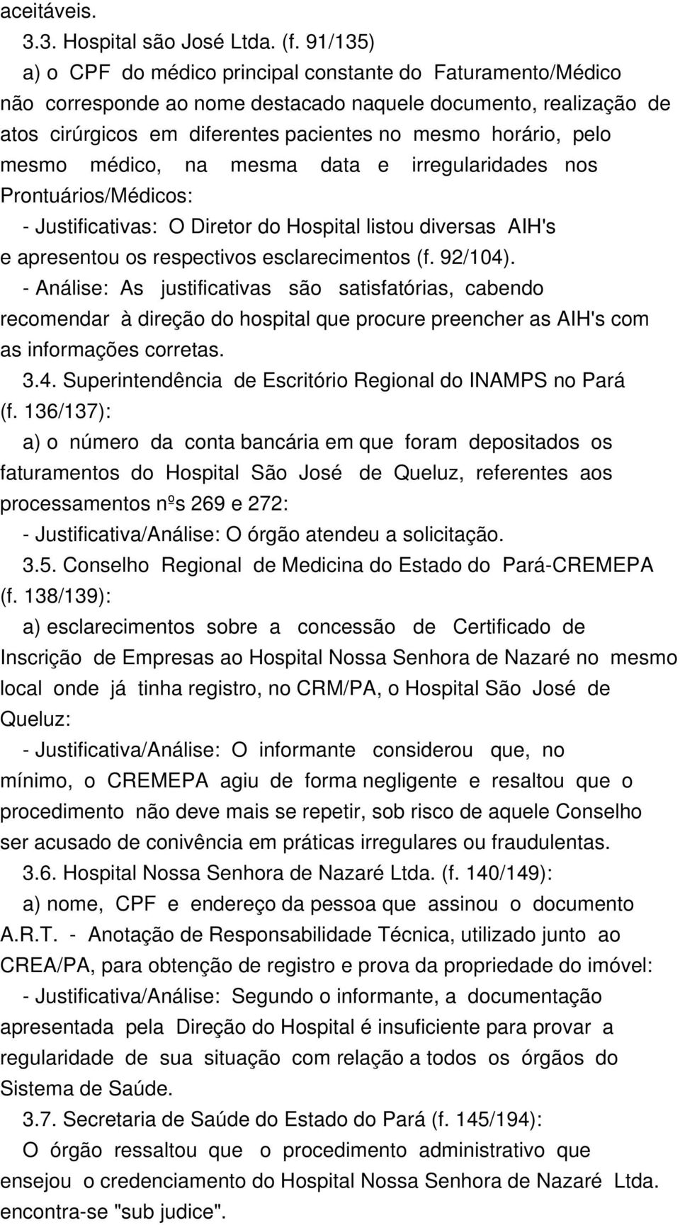 mesmo médico, na mesma data e irregularidades nos Prontuários/Médicos: - Justificativas: O Diretor do Hospital listou diversas AIH's e apresentou os respectivos esclarecimentos (f. 92/104).