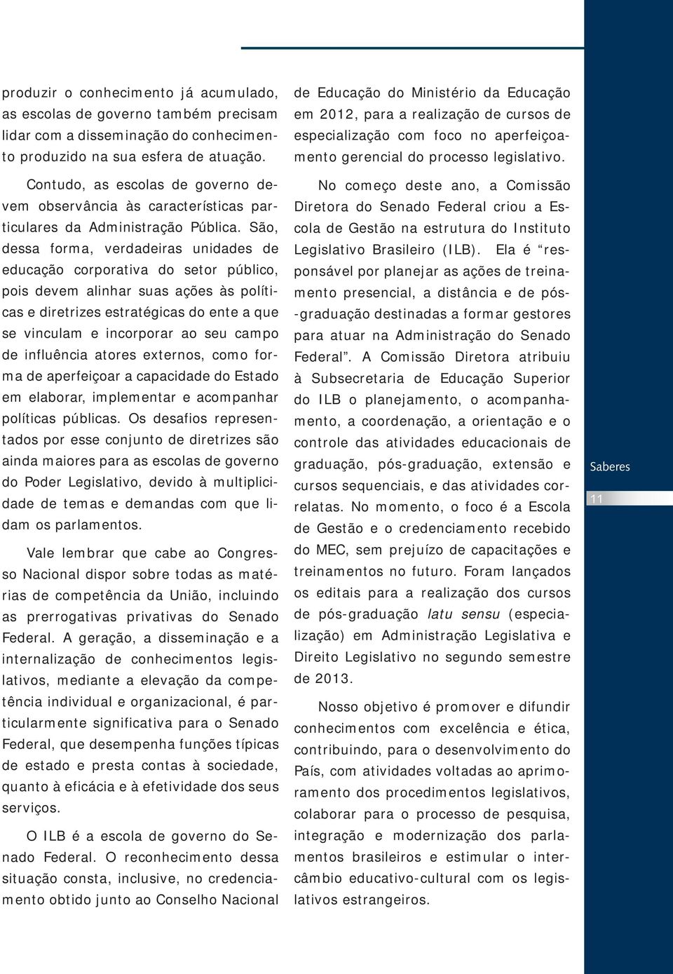 São, dessa forma, verdadeiras unidades de educação corporativa do setor público, pois devem alinhar suas ações às políticas e diretrizes estratégicas do ente a que se vinculam e incorporar ao seu