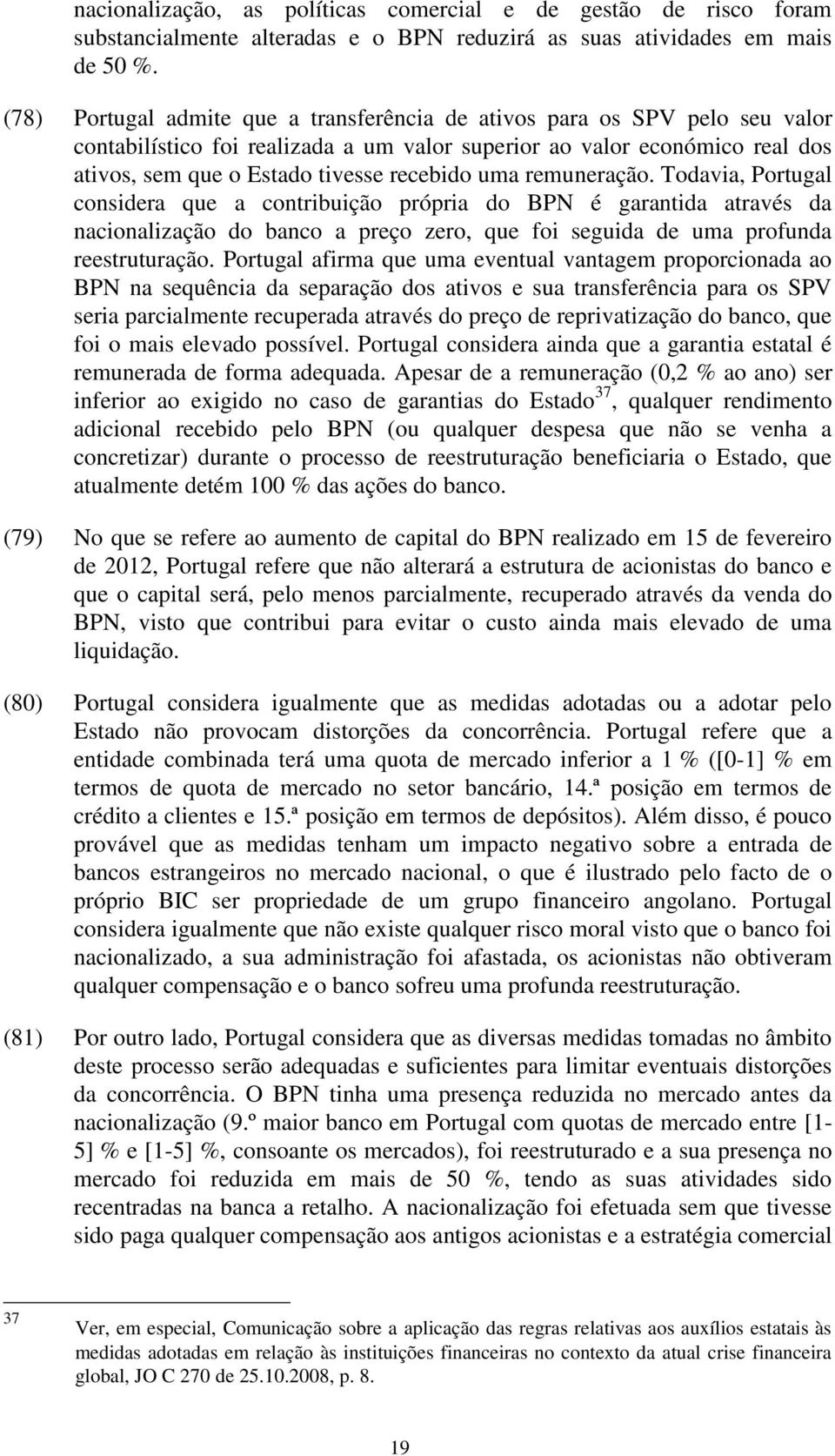 uma remuneração. Todavia, Portugal considera que a contribuição própria do BPN é garantida através da nacionalização do banco a preço zero, que foi seguida de uma profunda reestruturação.