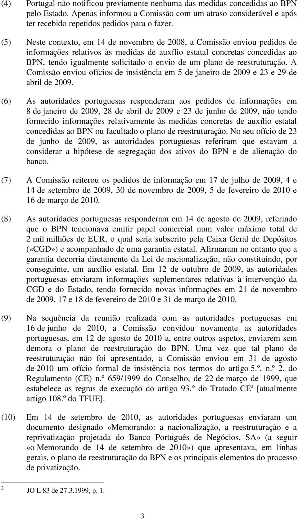 plano de reestruturação. A Comissão enviou ofícios de insistência em 5 de janeiro de 2009 e 23 e 29 de abril de 2009.