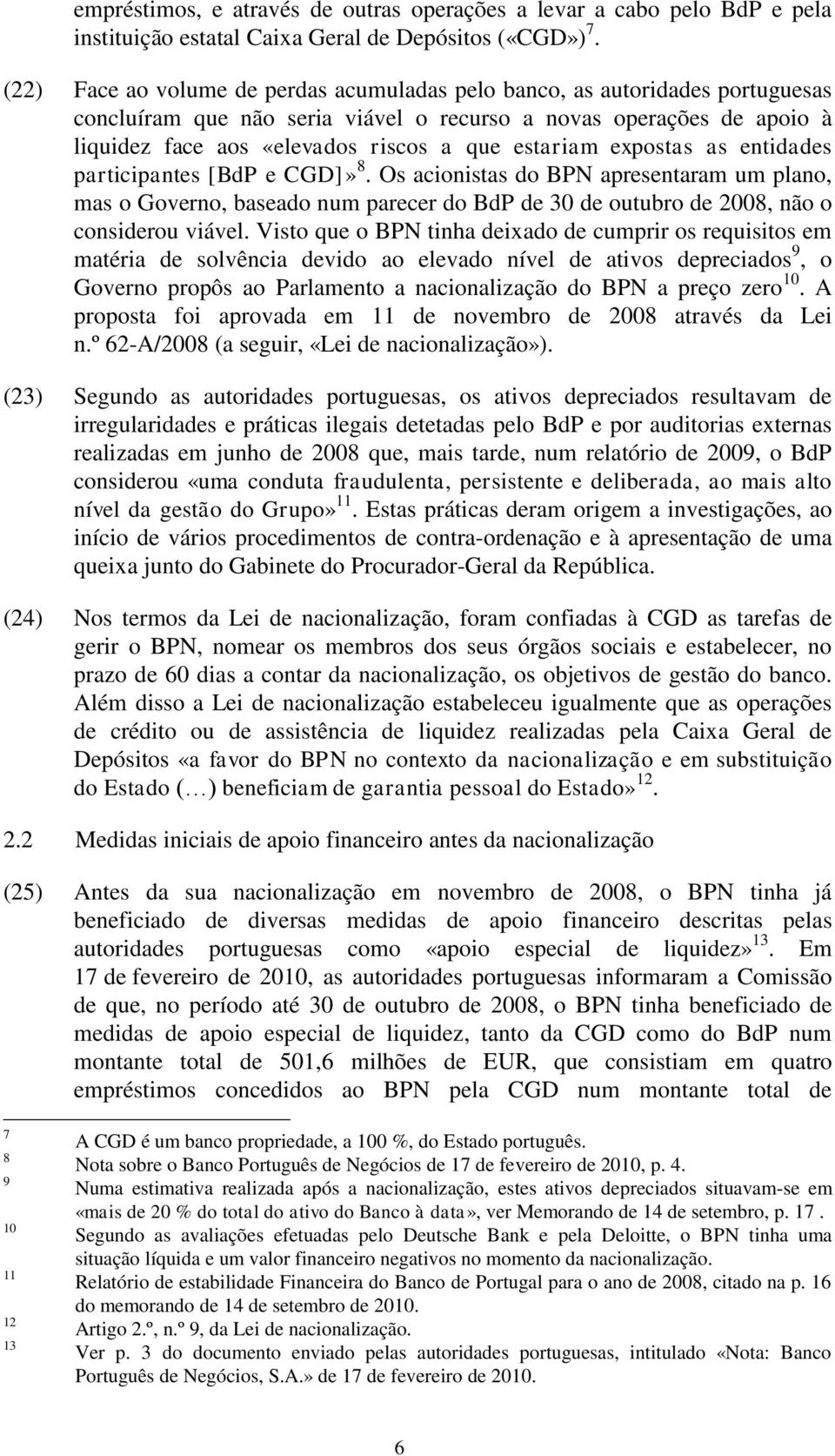 estariam expostas as entidades participantes [BdP e CGD]» 8. Os acionistas do BPN apresentaram um plano, mas o Governo, baseado num parecer do BdP de 30 de outubro de 2008, não o considerou viável.