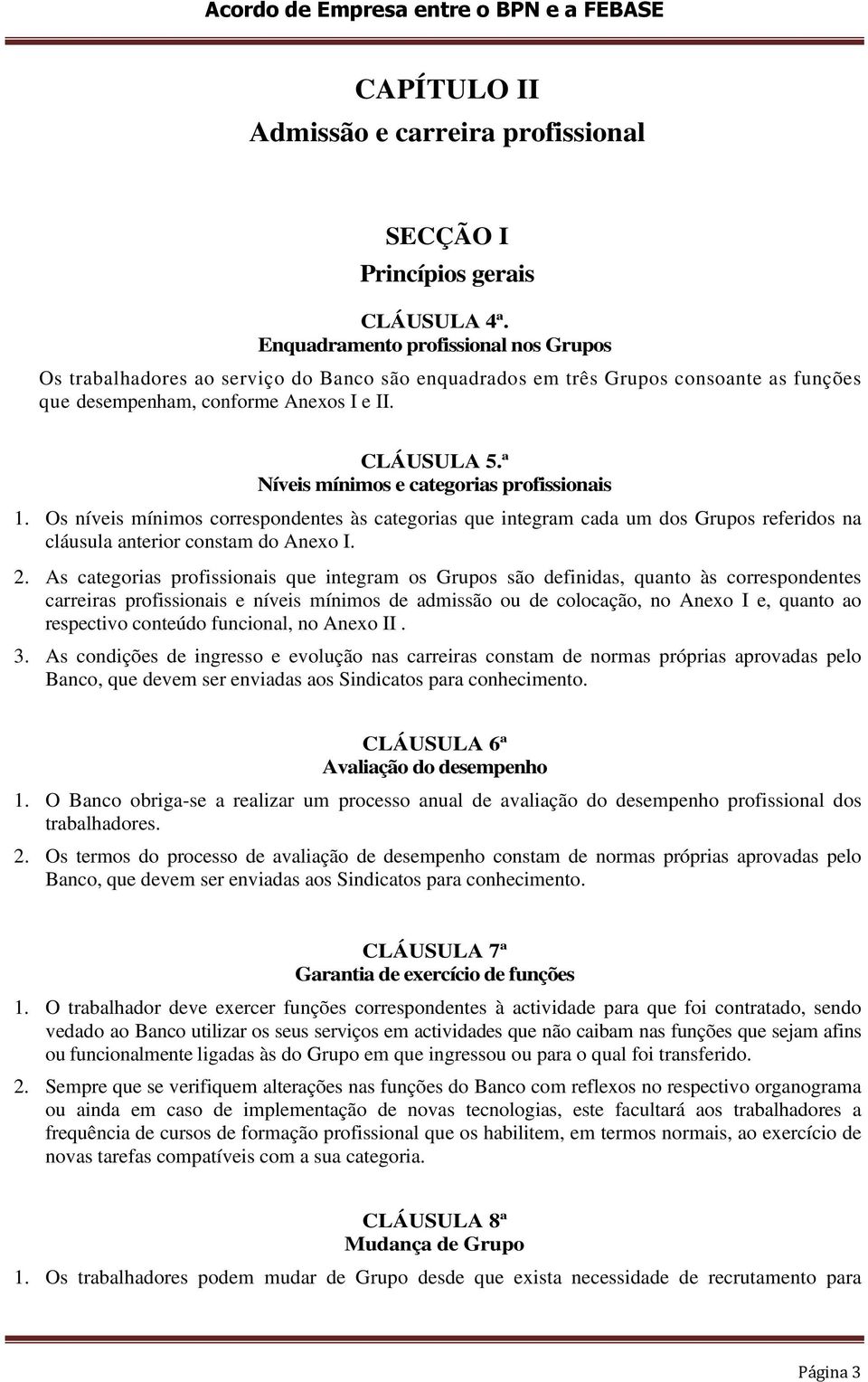 ª Níveis mínimos e categorias profissionais 1. Os níveis mínimos correspondentes às categorias que integram cada um dos Grupos referidos na cláusula anterior constam do Anexo I. 2.