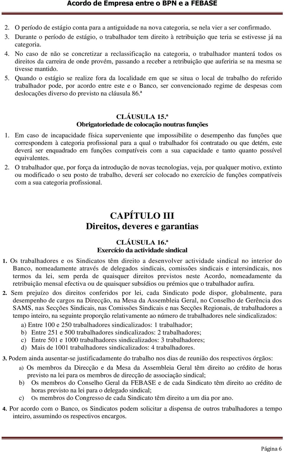 No caso de não se concretizar a reclassificação na categoria, o trabalhador manterá todos os direitos da carreira de onde provém, passando a receber a retribuição que auferiria se na mesma se tivesse