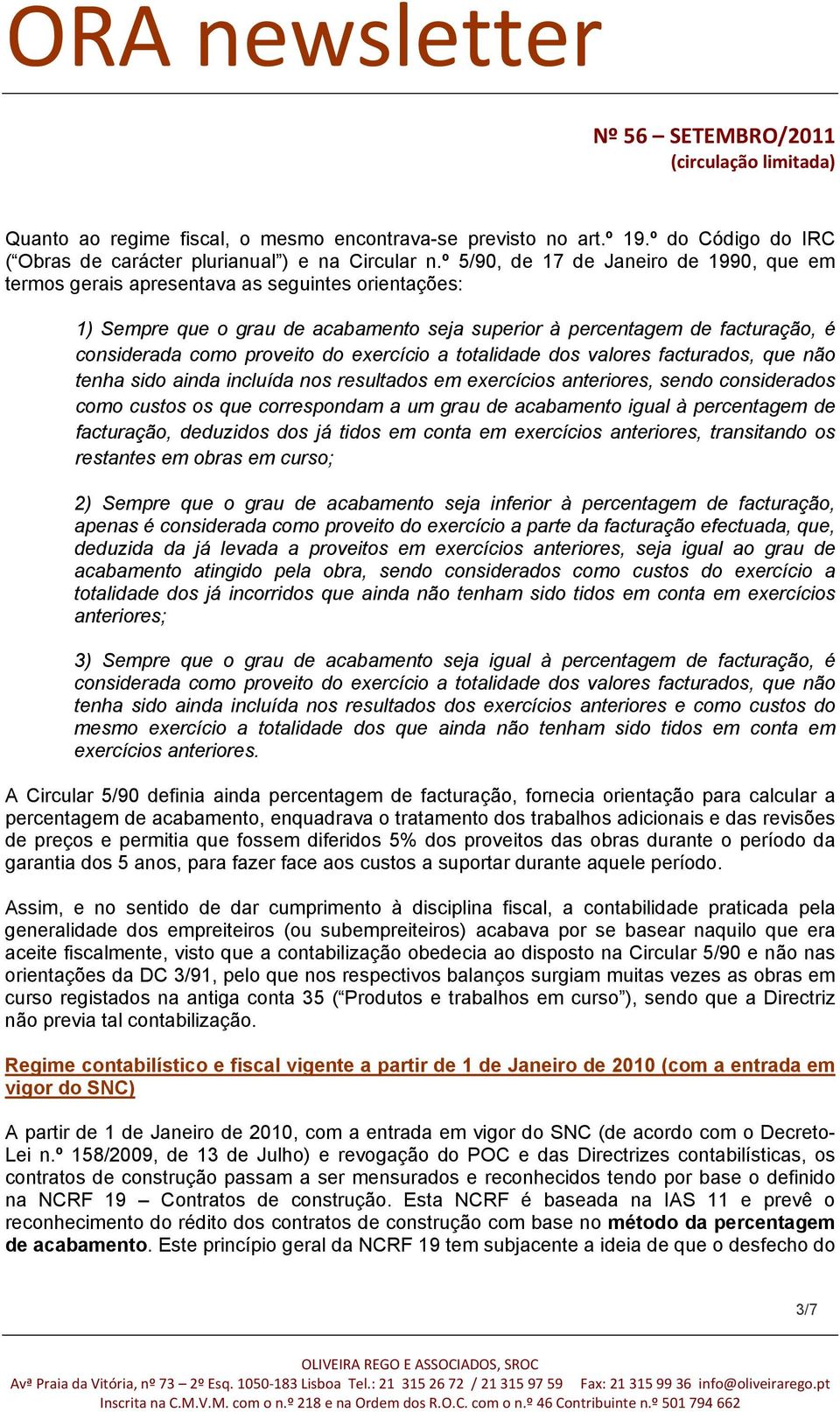 do exercício a totalidade dos valores facturados, que não tenha sido ainda incluída nos resultados em exercícios anteriores, sendo considerados como custos os que correspondam a um grau de acabamento