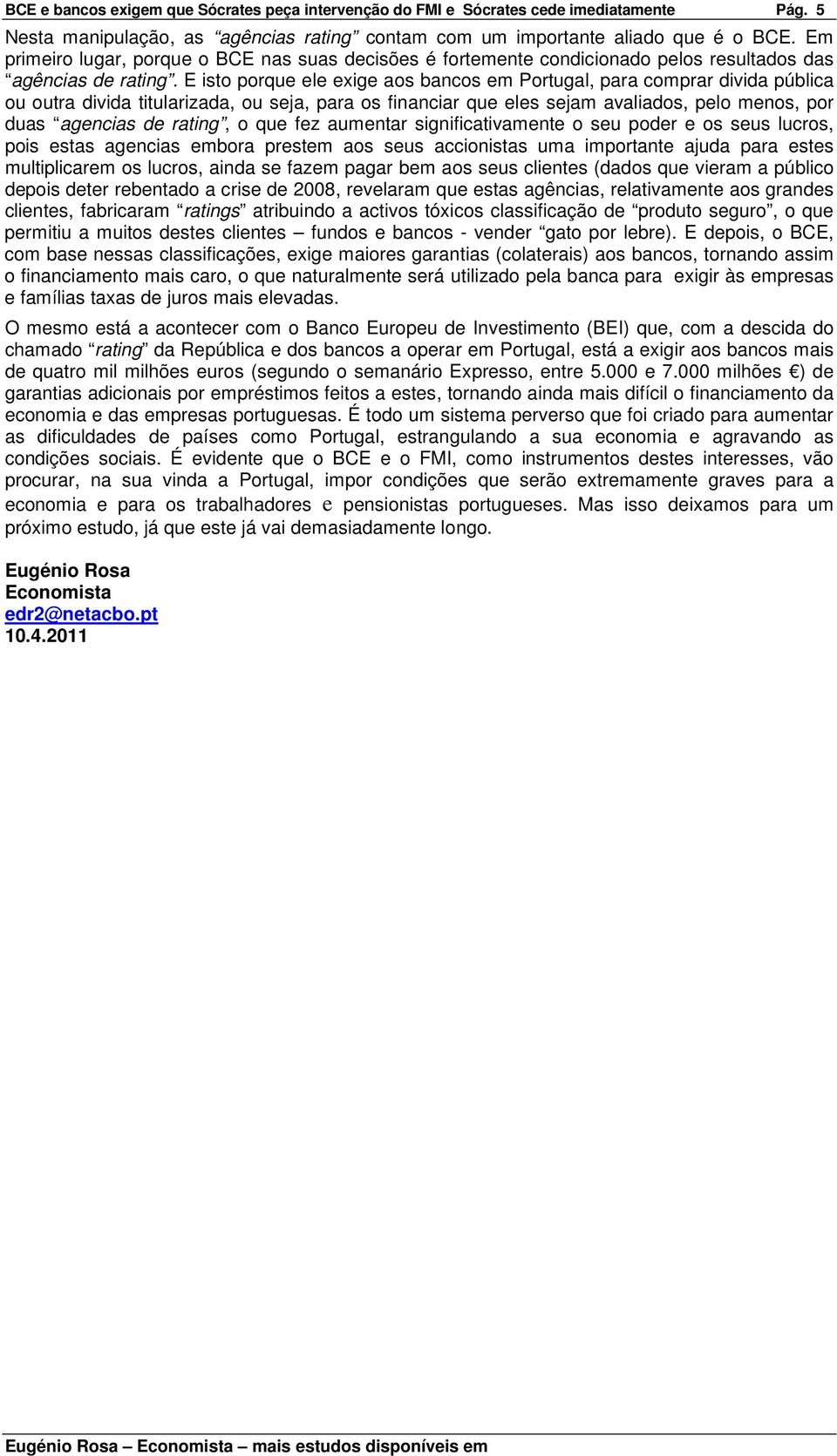 E isto porque ele exige aos bancos em Portugal, para comprar divida pública ou outra divida titularizada, ou seja, para os financiar que eles sejam avaliados, pelo menos, por duas agencias de rating,