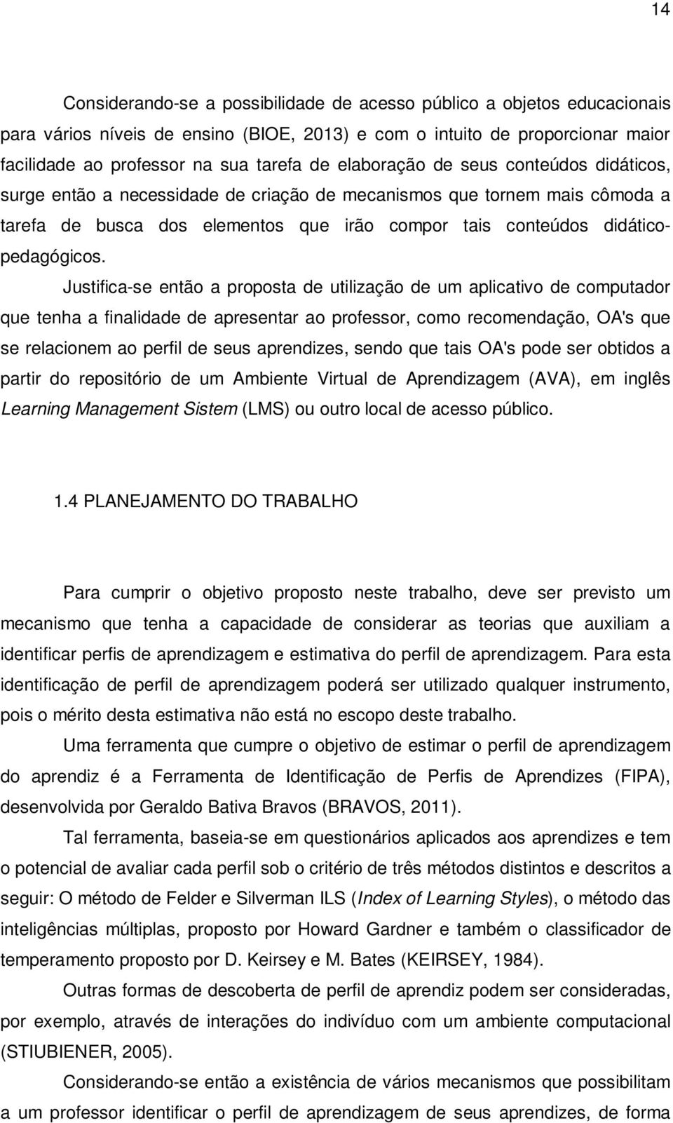 Justifica-se então a proposta de utilização de um aplicativo de computador que tenha a finalidade de apresentar ao professor, como recomendação, OA's que se relacionem ao perfil de seus aprendizes,