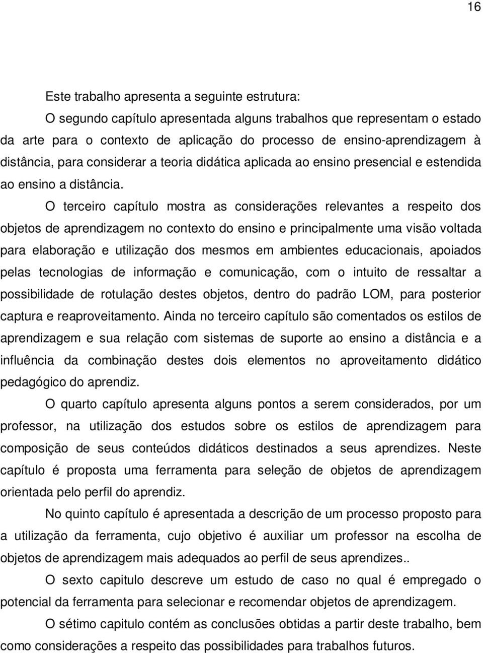 O terceiro capítulo mostra as considerações relevantes a respeito dos objetos de aprendizagem no contexto do ensino e principalmente uma visão voltada para elaboração e utilização dos mesmos em