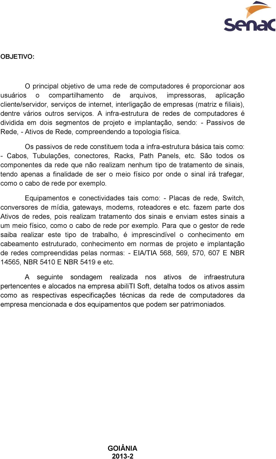 A infra-estrutura de redes de computadores é dividida em dois segmentos de projeto e implantação, sendo: - Passivos de Rede, - Ativos de Rede, compreendendo a topologia física.