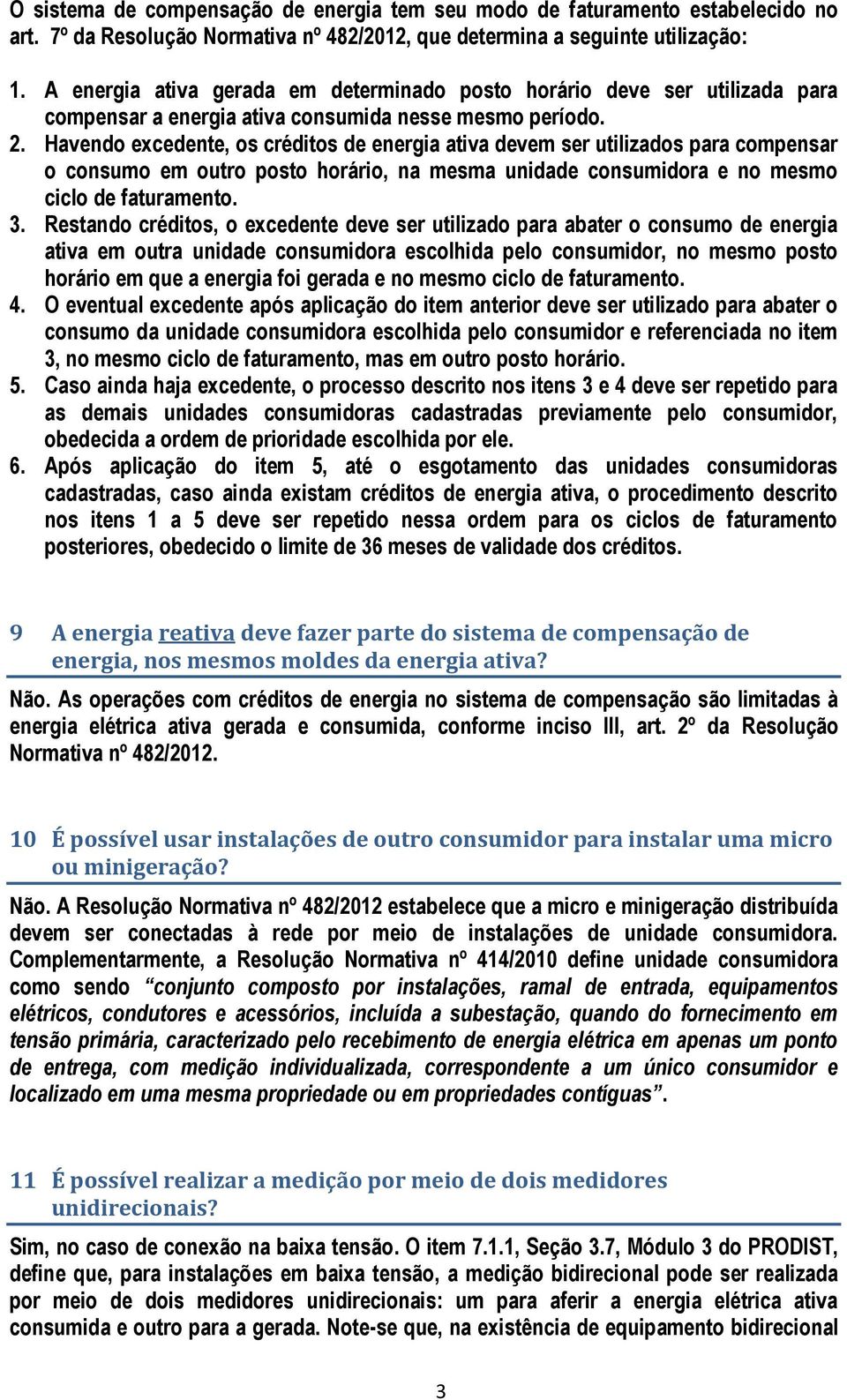 Havendo excedente, os créditos de energia ativa devem ser utilizados para compensar o consumo em outro posto horário, na mesma unidade consumidora e no mesmo ciclo de faturamento. 3.