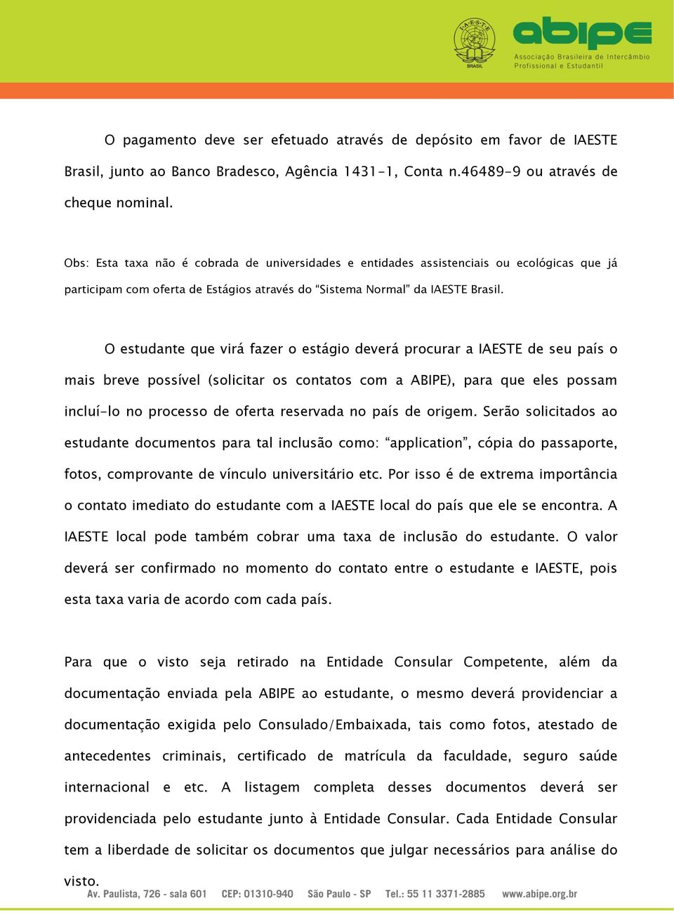 O estudante que virá fazer o estágio deverá procurar a IAESTE de seu país o mais breve possível (solicitar os contatos com a ABIPE), para que eles possam incluí-lo no processo de oferta reservada no