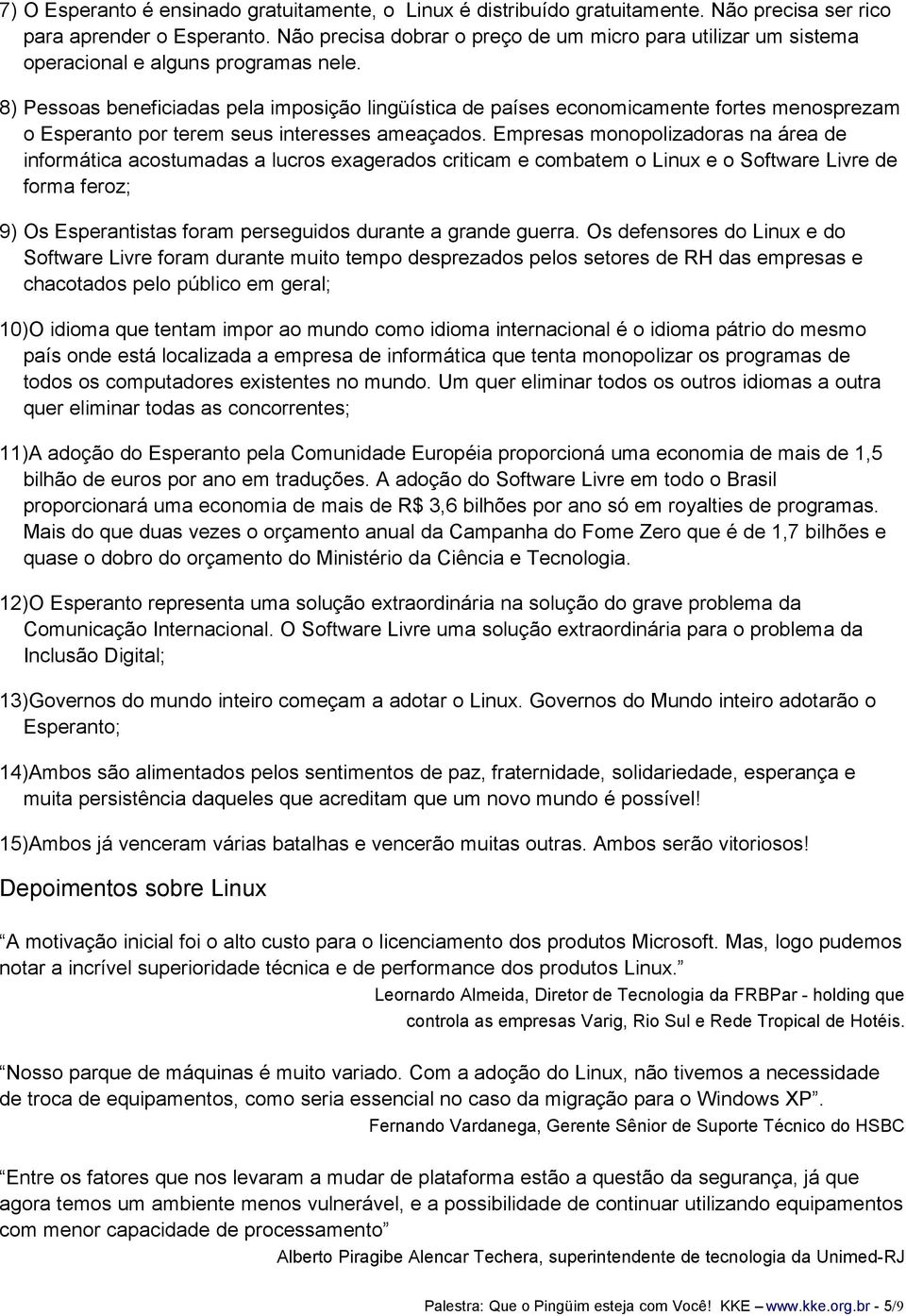 8) Pessoas beneficiadas pela imposição lingüística de países economicamente fortes menosprezam o Esperanto por terem seus interesses ameaçados.