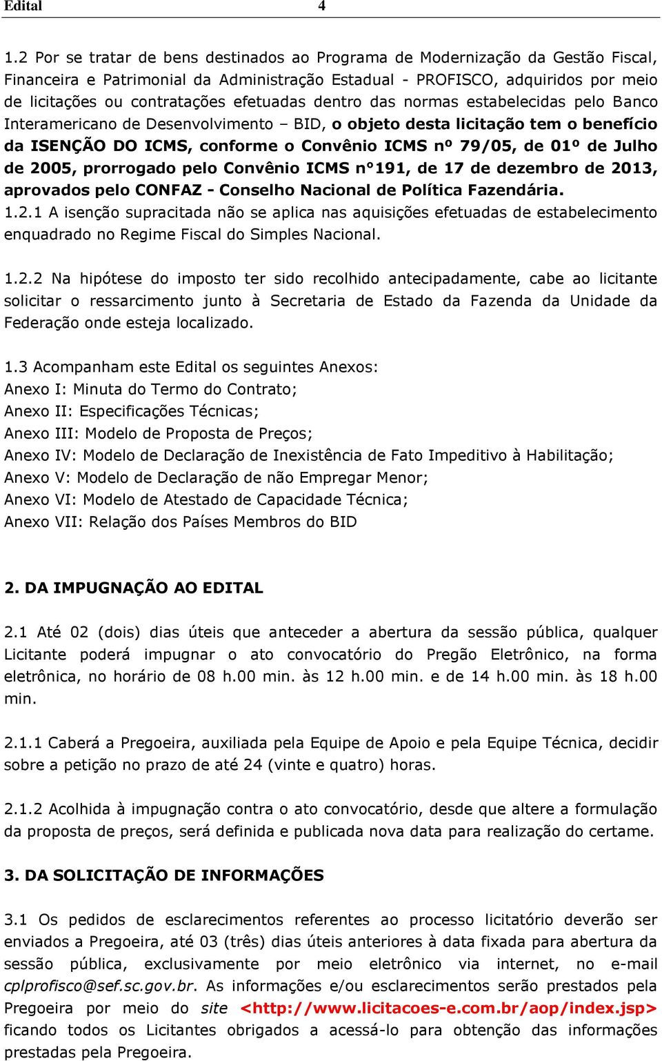 efetuadas dentro das normas estabelecidas pelo Banco Interamericano de Desenvolvimento BID, o objeto desta licitação tem o benefício da ISENÇÃO DO ICMS, conforme o Convênio ICMS nº 79/05, de 01º de