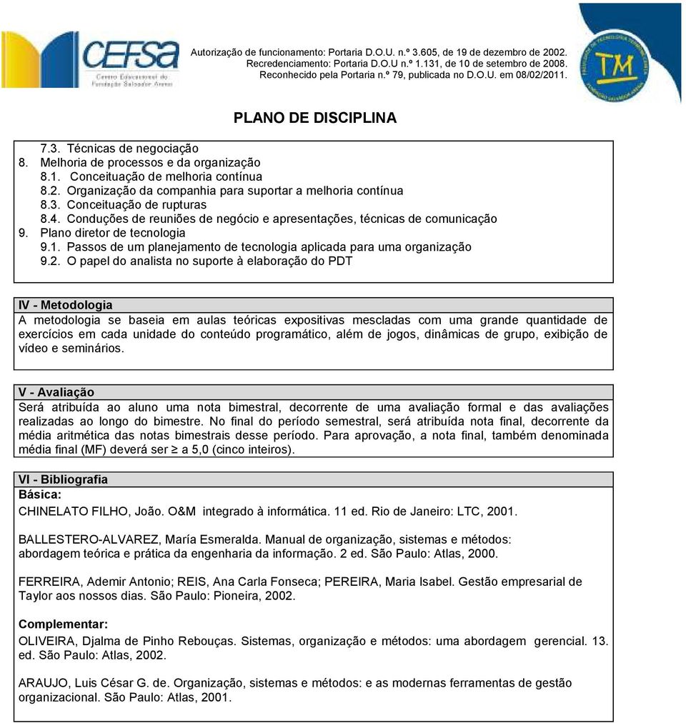 O papel do analista no suporte à elaboração do PDT IV - Metodologia A metodologia se baseia em aulas teóricas expositivas mescladas com uma grande quantidade de exercícios em cada unidade do conteúdo