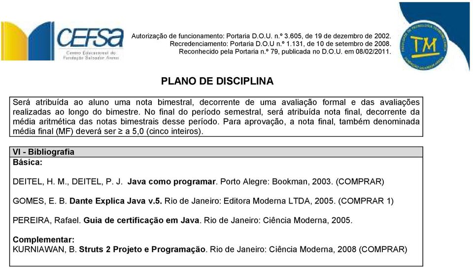 Para aprovação, a nota final, também denominada média final (MF) deverá ser a 5,0 (cinco inteiros). VI - Bibliografia Básica: DEITEL, H. M., DEITEL, P. J. Java como programar.