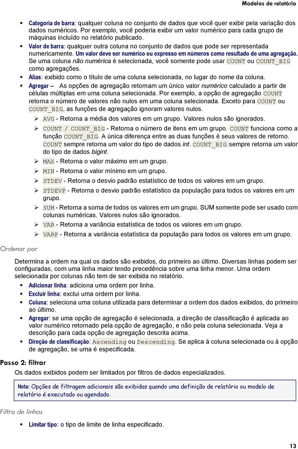 Valor de barra: qualquer outra coluna no conjunto de dados que pode ser representada numericamente. Um valor deve ser numérico ou expresso em números como resultado de uma agregação.