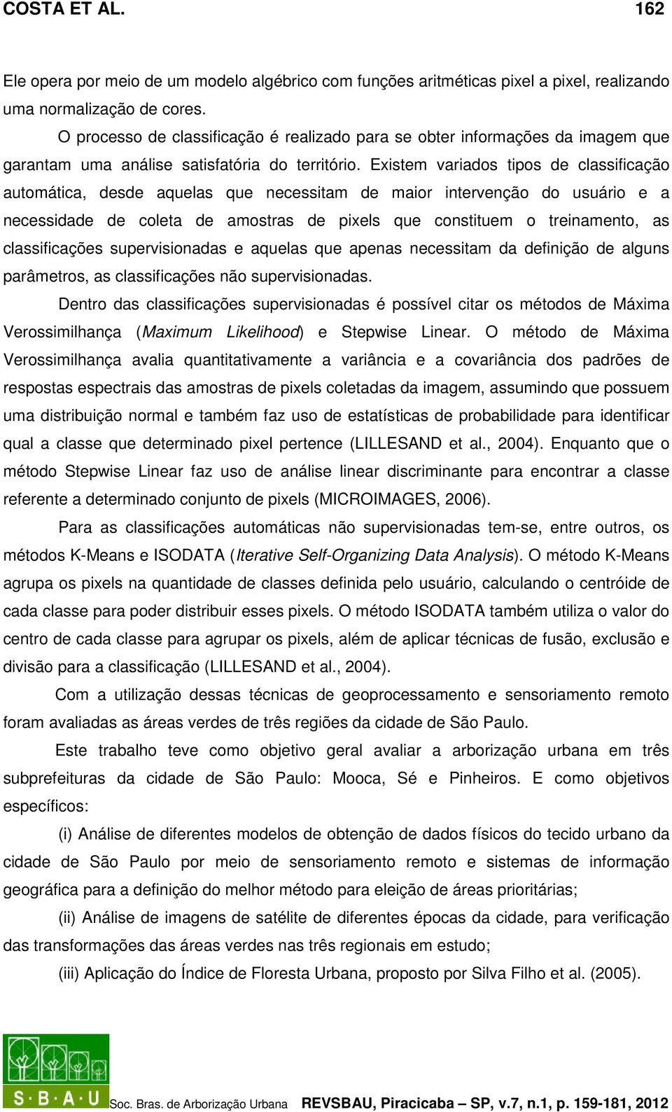 Existem variados tipos de classificação automática, desde aquelas que necessitam de maior intervenção do usuário e a necessidade de coleta de amostras de pixels que constituem o treinamento, as