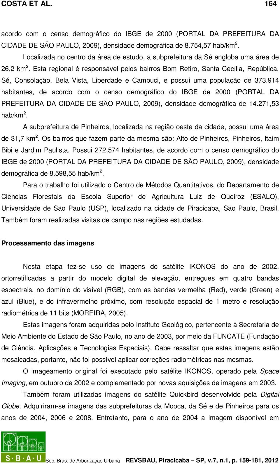 Esta regional é responsável pelos bairros Bom Retiro, Santa Cecília, República, Sé, Consolação, Bela Vista, Liberdade e Cambuci, e possui uma população de 373.