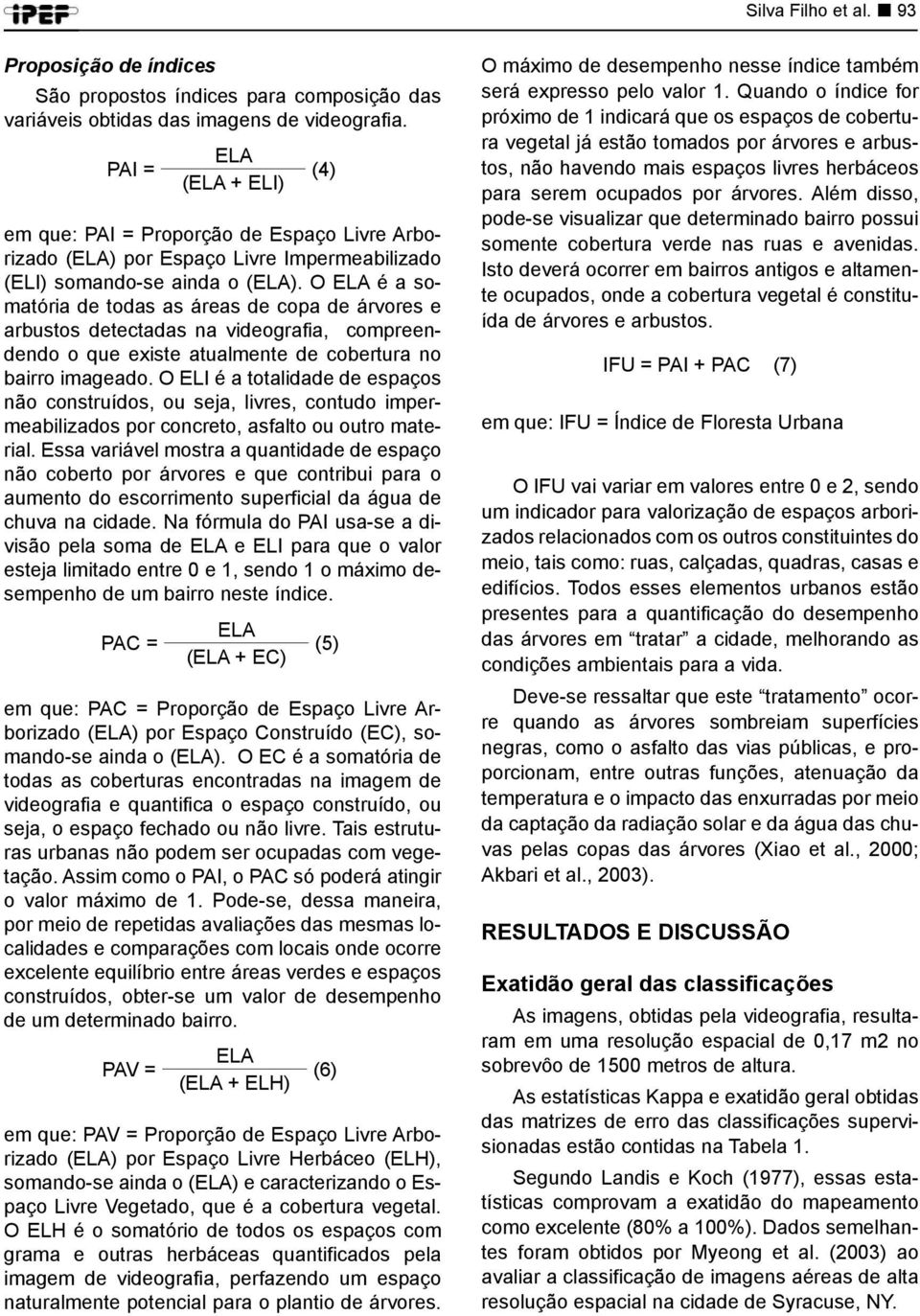 O ELA é a somatória de todas as áreas de copa de árvores e arbustos detectadas na videografia, compreendendo o que existe atualmente de cobertura no bairro imageado.