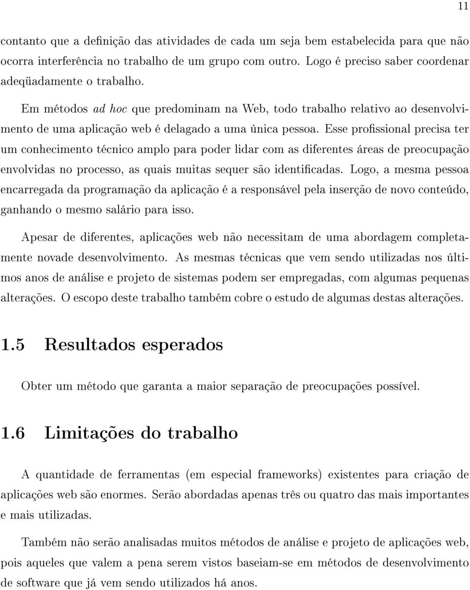 Esse prossional precisa ter um conhecimento técnico amplo para poder lidar com as diferentes áreas de preocupação envolvidas no processo, as quais muitas sequer são identicadas.