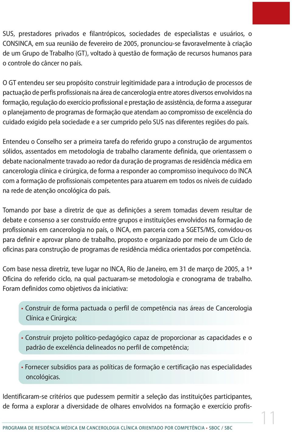 O GT entendeu ser seu propósito construir legitimidade para a introdução de processos de pactuação de perfis profissionais na área de cancerologia entre atores diversos envolvidos na formação,