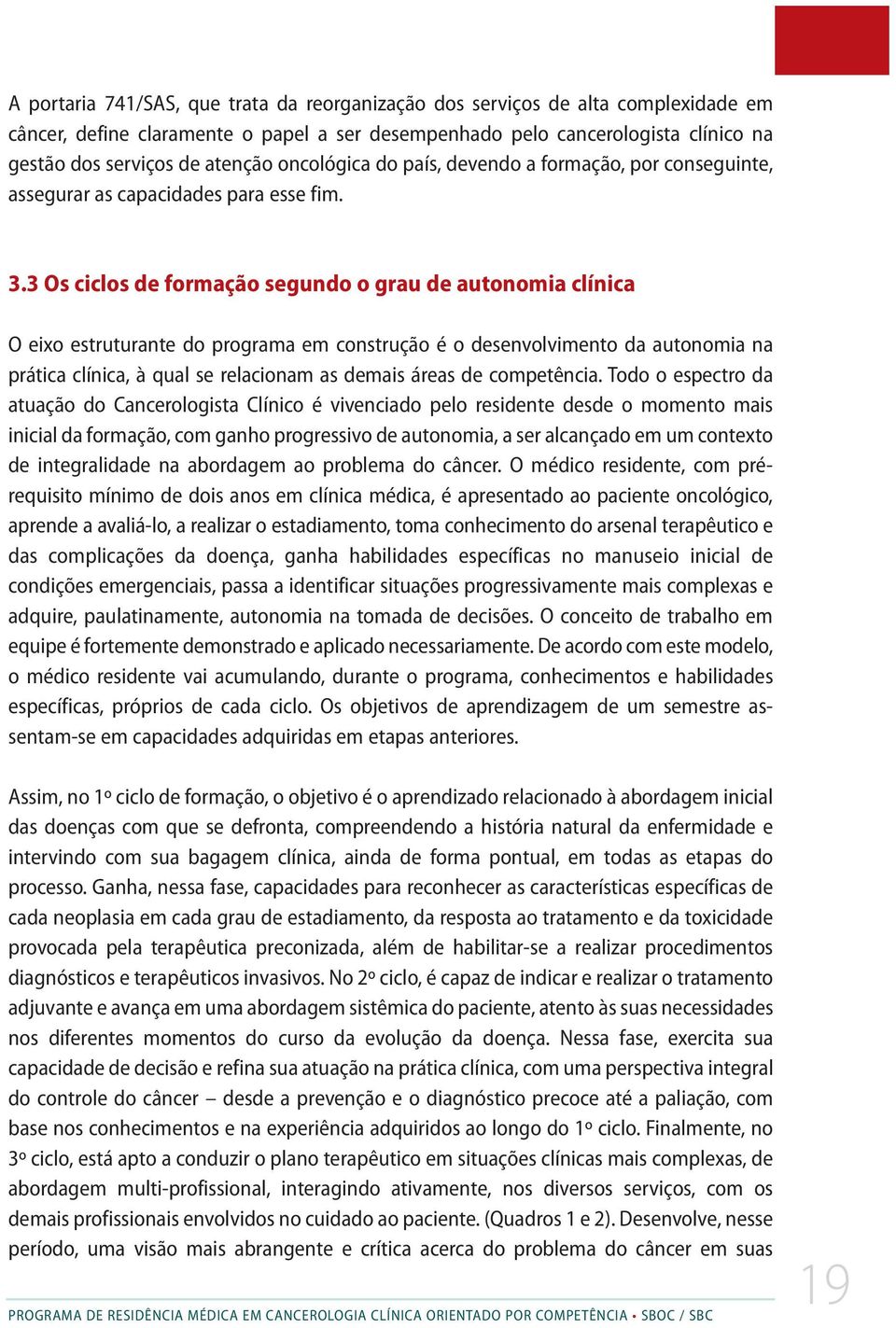 3 Os ciclos de formação segundo o grau de autonomia clínica O eixo estruturante do programa em construção é o desenvolvimento da autonomia na prática clínica, à qual se relacionam as demais áreas de