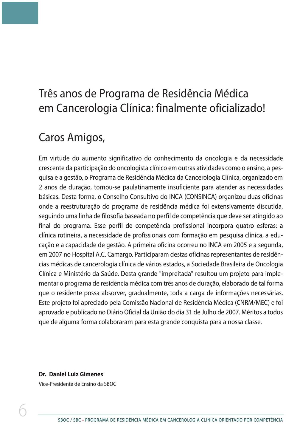 gestão, o Programa de Residência Médica da Cancerologia Clínica, organizado em 2 anos de duração, tornou-se paulatinamente insuficiente para atender as necessidades básicas.