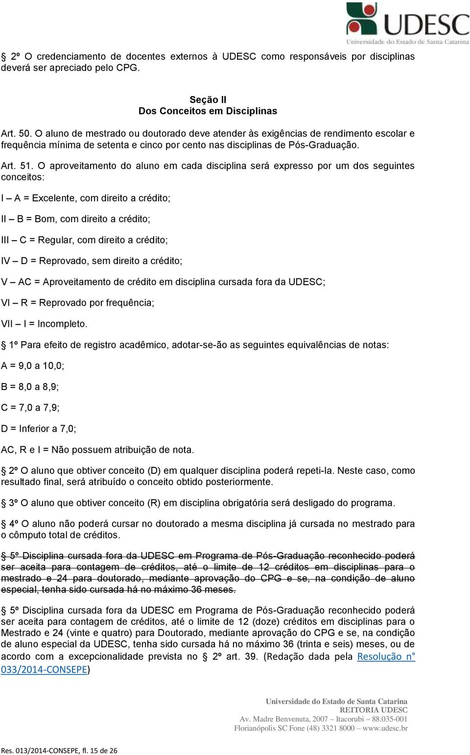 O aproveitamento do aluno em cada disciplina será expresso por um dos seguintes conceitos: I A = Excelente, com direito a crédito; II B = Bom, com direito a crédito; III C = Regular, com direito a